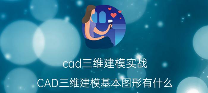 cad三维建模实战 CAD三维建模基本图形有什么？